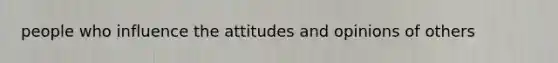 people who influence the attitudes and opinions of others