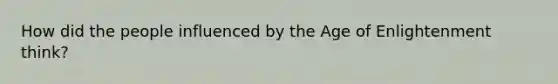 How did the people influenced by the Age of Enlightenment think?