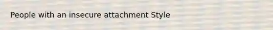 People with an insecure attachment Style