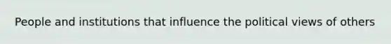 People and institutions that influence the political views of others