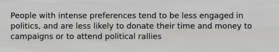 People with intense preferences tend to be less engaged in politics, and are less likely to donate their time and money to campaigns or to attend political rallies