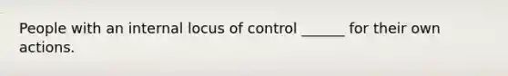 People with an internal locus of control ______ for their own actions.