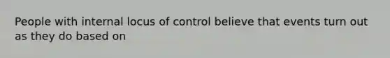 People with internal locus of control believe that events turn out as they do based on