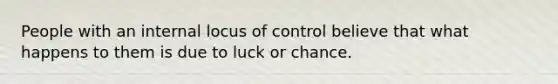 People with an internal locus of control believe that what happens to them is due to luck or chance.