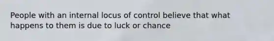 People with an internal locus of control believe that what happens to them is due to luck or chance