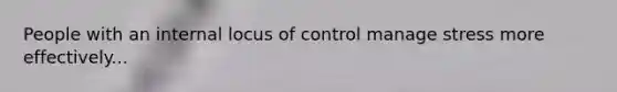 People with an internal locus of control manage stress more effectively...