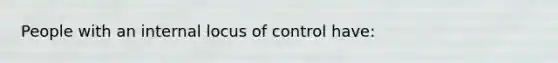 People with an internal locus of control have: