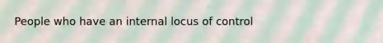 People who have an internal locus of control