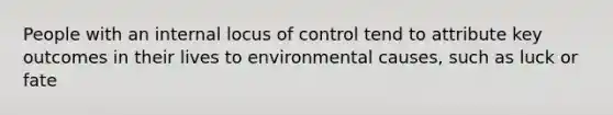 People with an internal locus of control tend to attribute key outcomes in their lives to environmental causes, such as luck or fate