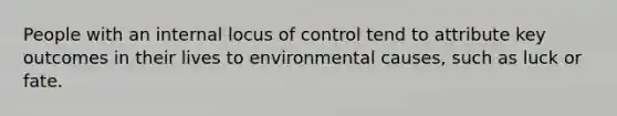 People with an internal locus of control tend to attribute key outcomes in their lives to environmental causes, such as luck or fate.