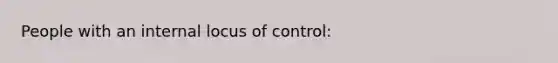 People with an internal locus of control: