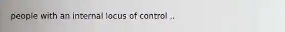 people with an internal locus of control ..