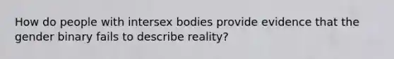 How do people with intersex bodies provide evidence that the gender binary fails to describe reality?