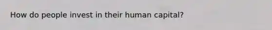 How do people invest in their human capital?