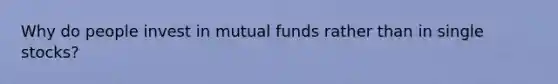 Why do people invest in mutual funds rather than in single stocks?