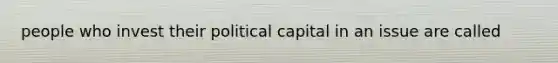 people who invest their political capital in an issue are called