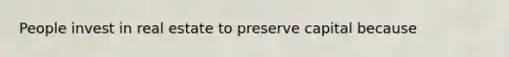 People invest in real estate to preserve capital because