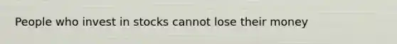 People who invest in stocks cannot lose their money