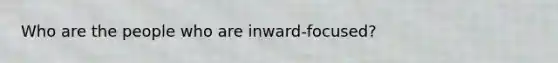 Who are the people who are inward-focused?