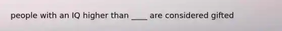 people with an IQ higher than ____ are considered gifted