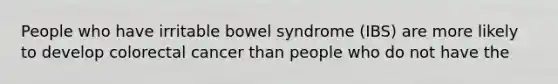 People who have irritable bowel syndrome (IBS) are more likely to develop colorectal cancer than people who do not have the