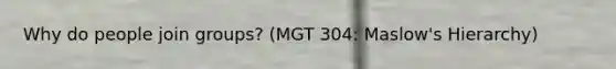 Why do people join groups? (MGT 304: Maslow's Hierarchy)