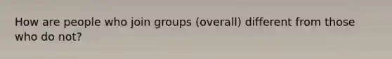 How are people who join groups (overall) different from those who do not?