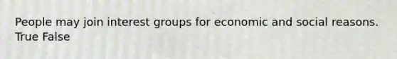 People may join interest groups for economic and social reasons.​ True False