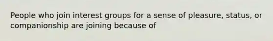 People who join interest groups for a sense of pleasure, status, or companionship are joining because of