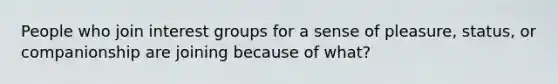 People who join interest groups for a sense of pleasure, status, or companionship are joining because of what?