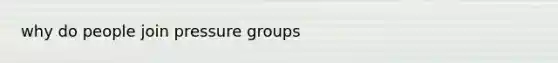 why do people join pressure groups