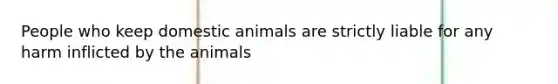 People who keep domestic animals are strictly liable for any harm inflicted by the animals