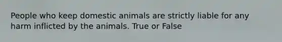 People who keep domestic animals are strictly liable for any harm inflicted by the animals. True or False