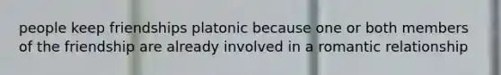 people keep friendships platonic because one or both members of the friendship are already involved in a romantic relationship