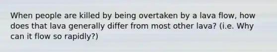 When people are killed by being overtaken by a lava flow, how does that lava generally differ from most other lava? (i.e. Why can it flow so rapidly?)