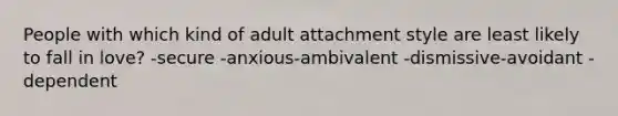 People with which kind of adult attachment style are least likely to fall in love? -secure -anxious-ambivalent -dismissive-avoidant -dependent