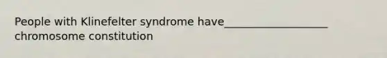 People with Klinefelter syndrome have___________________ chromosome constitution