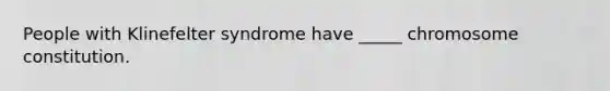 People with Klinefelter syndrome have _____ chromosome constitution.