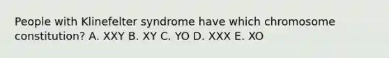 People with Klinefelter syndrome have which chromosome constitution? A. XXY B. XY C. YO D. XXX E. XO