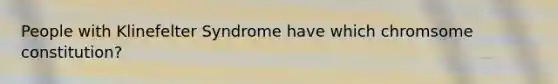 People with Klinefelter Syndrome have which chromsome constitution?