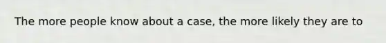 The more people know about a case, the more likely they are to