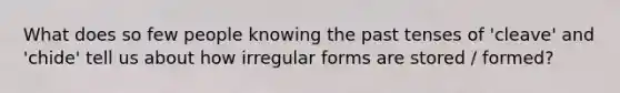 What does so few people knowing the past tenses of 'cleave' and 'chide' tell us about how irregular forms are stored / formed?