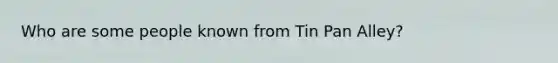 Who are some people known from Tin Pan Alley?