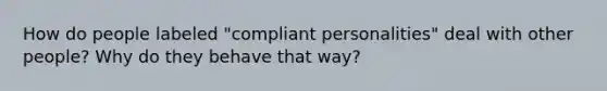 How do people labeled "compliant personalities" deal with other people? Why do they behave that way?