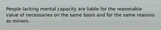 People lacking mental capacity are liable for the reasonable value of necessaries on the same basis and for the same reasons as minors.