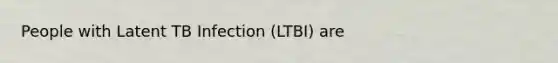 People with Latent TB Infection (LTBI) are