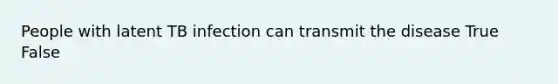 People with latent TB infection can transmit the disease True False