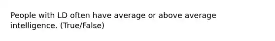 People with LD often have average or above average intelligence. (True/False)