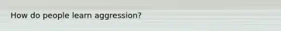 How do people learn aggression?