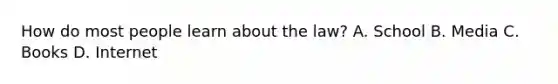 How do most people learn about the law? A. School B. Media C. Books D. Internet